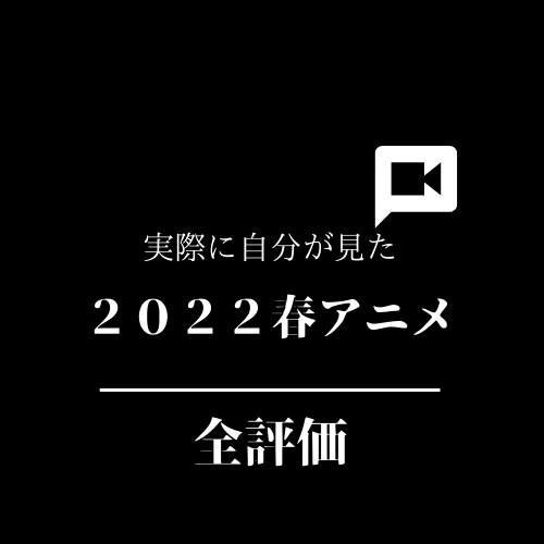 ２０２２春新アニメ 実見 評価と感想 総集編 たまもんぶろぐ